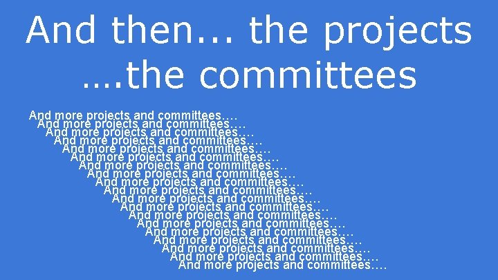 And then. . . the projects …. the committees And more projects and committees….