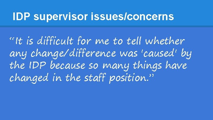 IDP supervisor issues/concerns “It is difficult for me to tell whether any change/difference was