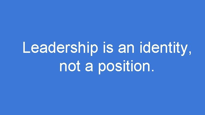 Leadership is an identity, not a position. 