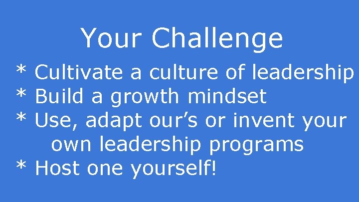 Your Challenge * Cultivate a culture of leadership * Build a growth mindset *