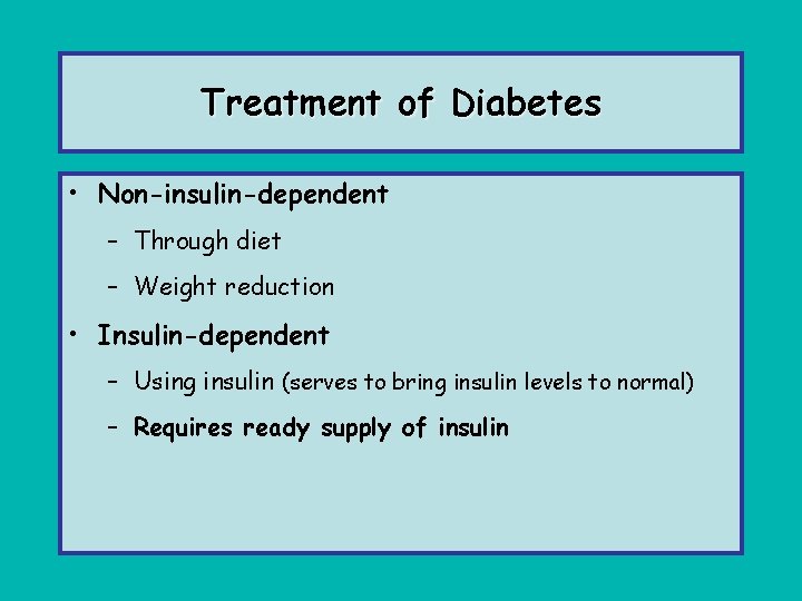 Treatment of Diabetes • Non-insulin-dependent – Through diet – Weight reduction • Insulin-dependent –
