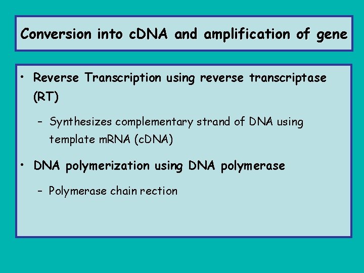 Conversion into c. DNA and amplification of gene • Reverse Transcription using reverse transcriptase