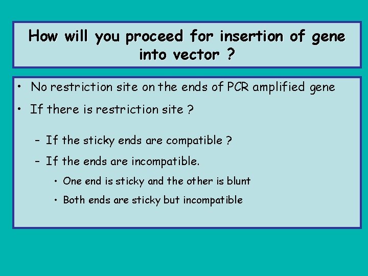 How will you proceed for insertion of gene into vector ? • No restriction