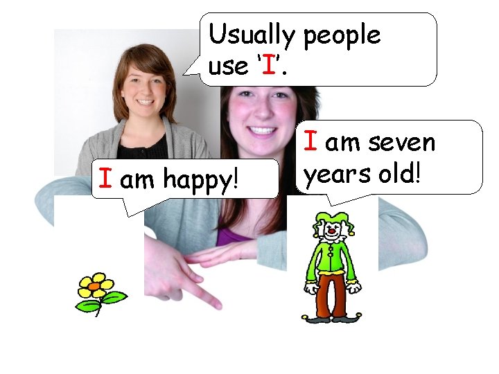 Usually people use ‘I’. I am happy! I am seven years old! 