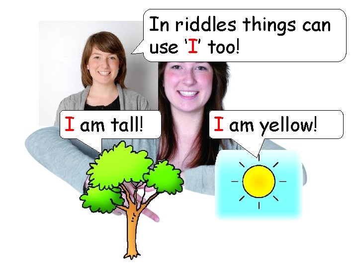 In riddles things can use ‘I’ too! I am tall! I am yellow! 