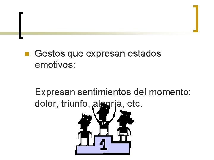 n Gestos que expresan estados emotivos: Expresan sentimientos del momento: dolor, triunfo, alegría, etc.