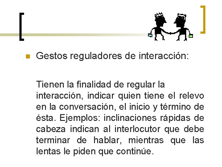 n Gestos reguladores de interacción: Tienen la finalidad de regular la interacción, indicar quien