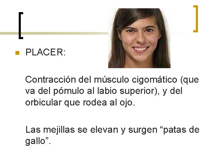 n PLACER: Contracción del músculo cigomático (que va del pómulo al labio superior), y