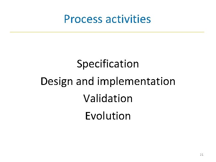 Process activities Specification Design and implementation Validation Evolution 21 