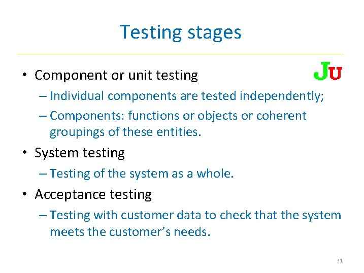 Testing stages • Component or unit testing – Individual components are tested independently; –