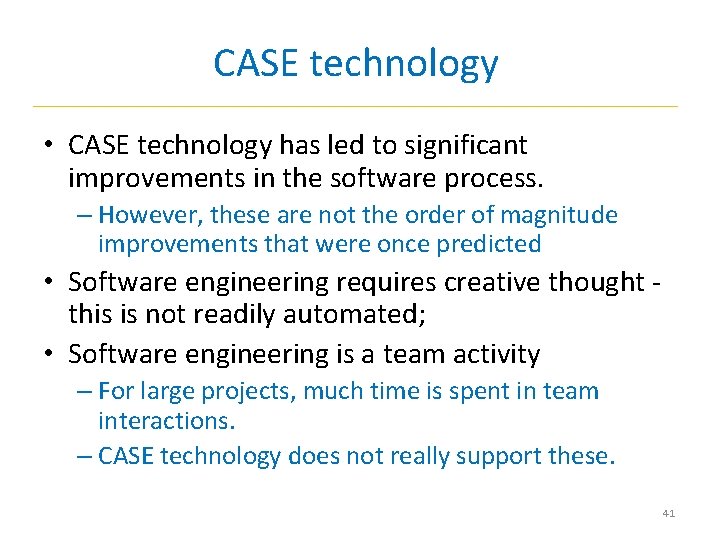 CASE technology • CASE technology has led to significant improvements in the software process.