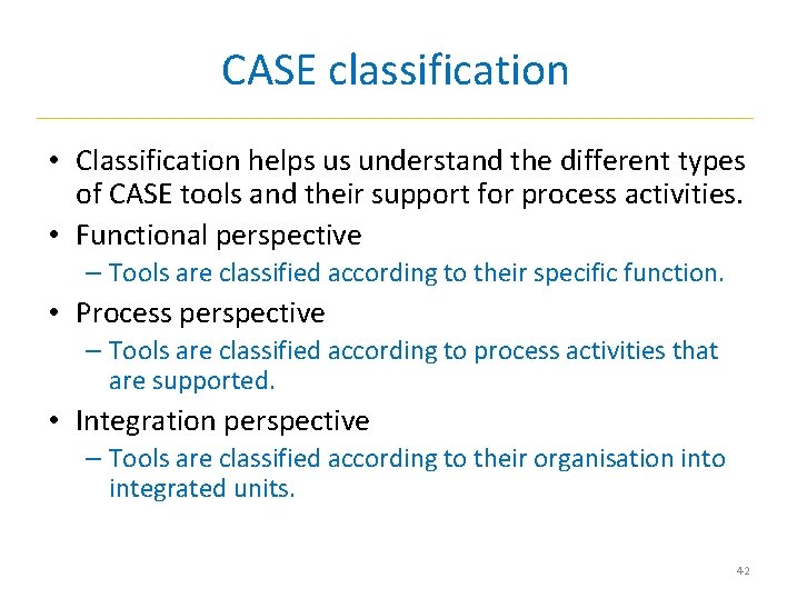CASE classification • Classification helps us understand the different types of CASE tools and