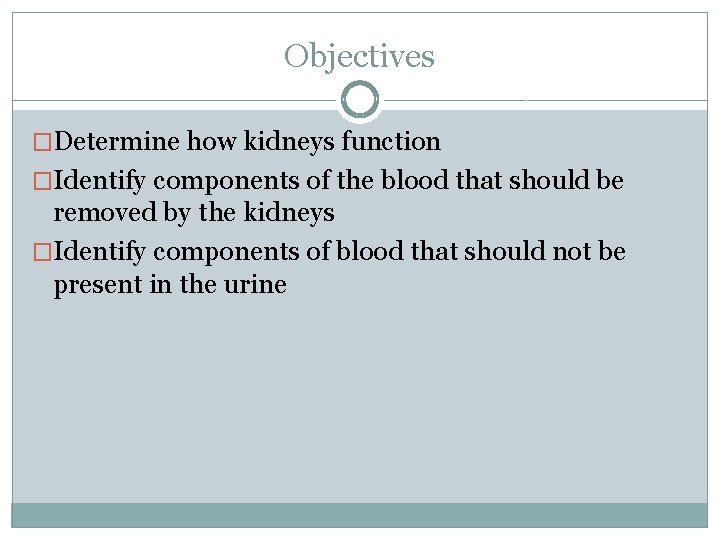 Objectives �Determine how kidneys function �Identify components of the blood that should be removed