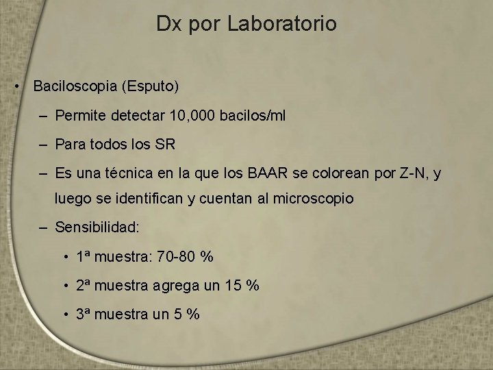 Dx por Laboratorio • Baciloscopia (Esputo) – Permite detectar 10, 000 bacilos/ml – Para