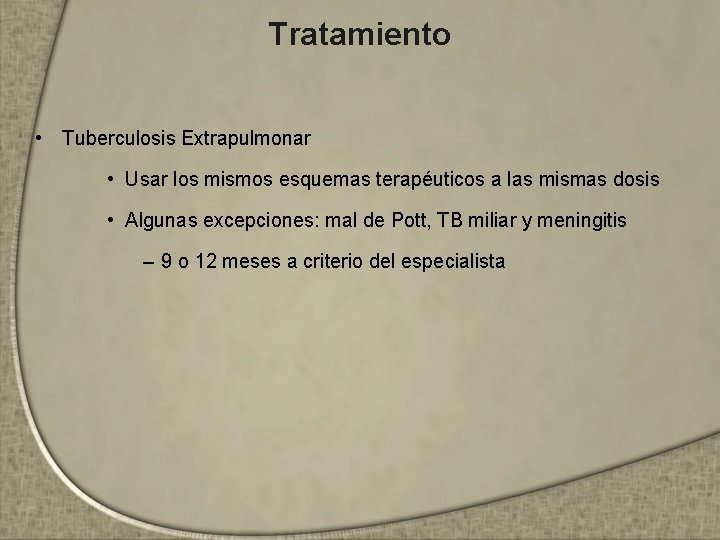 Tratamiento • Tuberculosis Extrapulmonar • Usar los mismos esquemas terapéuticos a las mismas dosis