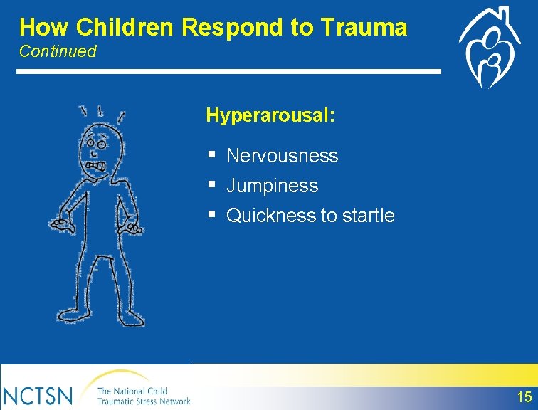 How Children Respond to Trauma Continued Hyperarousal: § Nervousness § Jumpiness § Quickness to