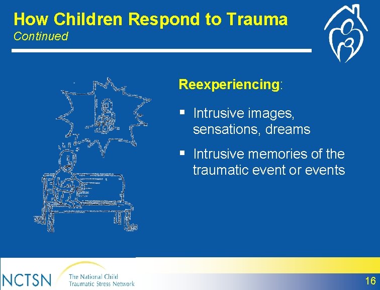How Children Respond to Trauma Continued Reexperiencing: § Intrusive images, sensations, dreams § Intrusive