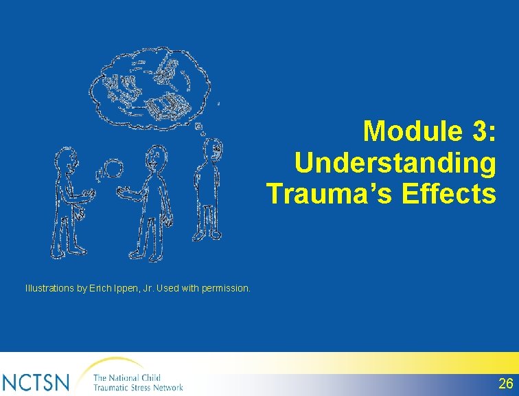 Module 3: Understanding Trauma’s Effects Illustrations by Erich Ippen, Jr. Used with permission. 26