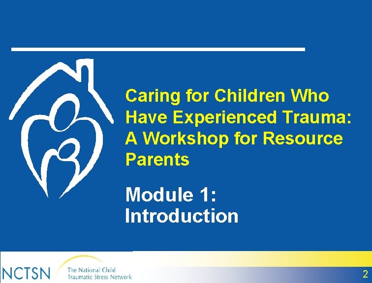 Caring for Children Who Have Experienced Trauma: A Workshop for Resource Parents Module 1: