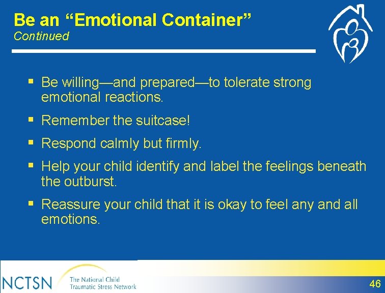 Be an “Emotional Container” Continued § Be willing—and prepared—to tolerate strong emotional reactions. §