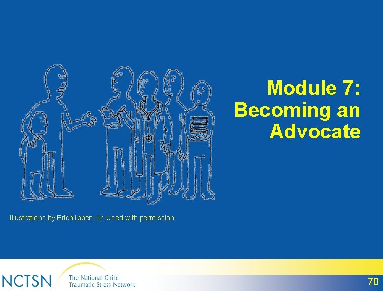 Module 7: Becoming an Advocate Illustrations by Erich Ippen, Jr. Used with permission. 70