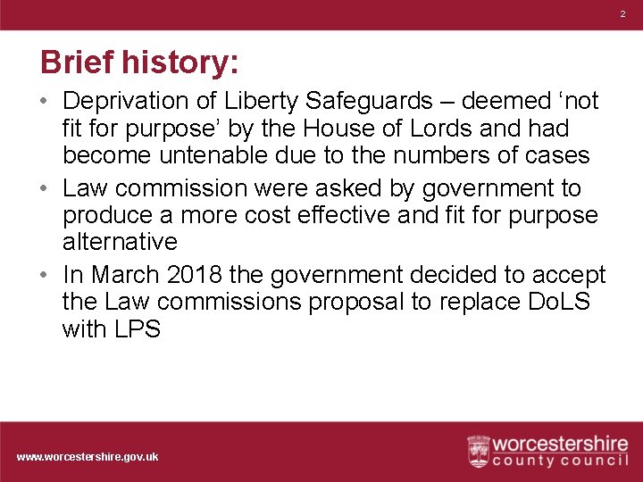 2 Brief history: • Deprivation of Liberty Safeguards – deemed ‘not fit for purpose’