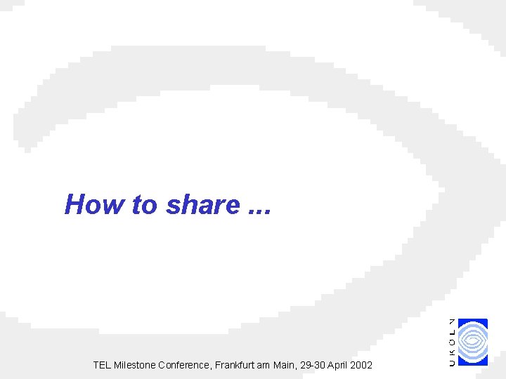 How to share. . . TEL Milestone Conference, Frankfurt am Main, 29 -30 April