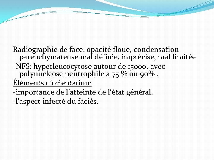 Radiographie de face: opacité floue, condensation parenchymateuse mal définie, imprécise, mal limitée. -NFS: hyperleucocytose