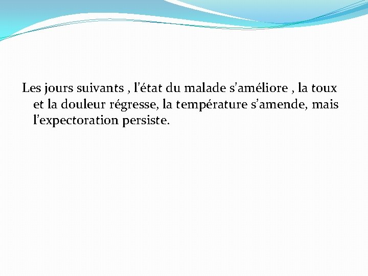 Les jours suivants , l’état du malade s’améliore , la toux et la douleur