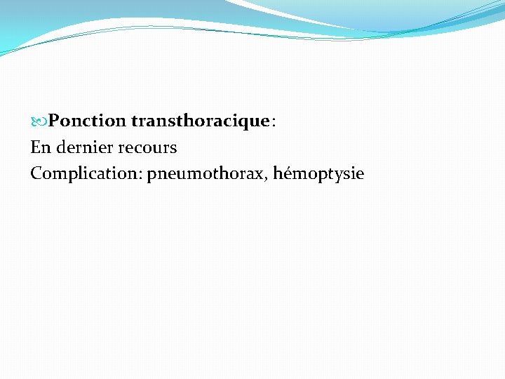  Ponction transthoracique: En dernier recours Complication: pneumothorax, hémoptysie 