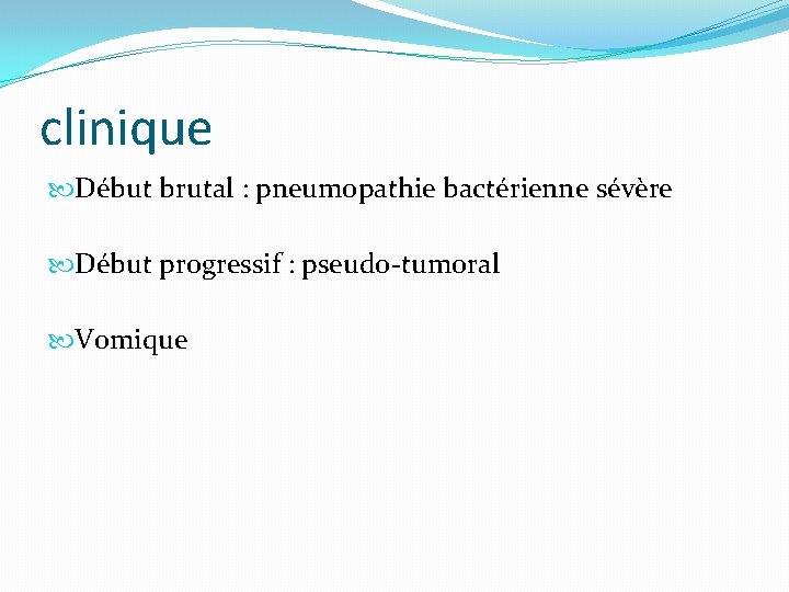 clinique Début brutal : pneumopathie bactérienne sévère Début progressif : pseudo-tumoral Vomique 