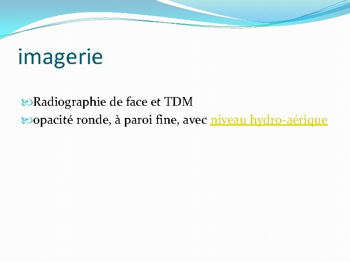 imagerie Radiographie de face et TDM opacité ronde, à paroi fine, avec niveau hydro-aérique