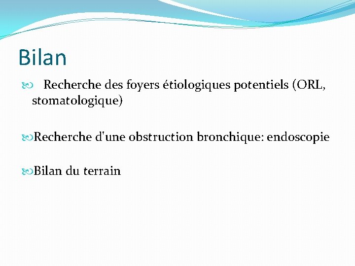 Bilan Recherche des foyers étiologiques potentiels (ORL, stomatologique) Recherche d'une obstruction bronchique: endoscopie Bilan