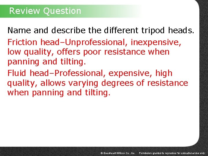 Review Question Name and describe the different tripod heads. Friction head–Unprofessional, inexpensive, low quality,