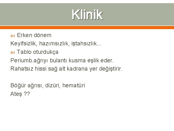 Klinik Erken dönem Keyifsizlik, hazımsızlık, iştahsızlık. . . Tablo oturdukça Periumb. ağrıyı bulantı kusma