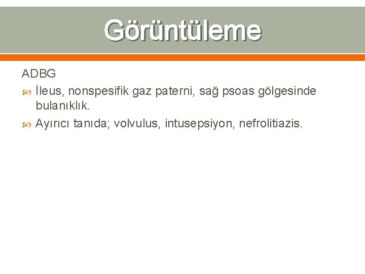 Görüntüleme ADBG İleus, nonspesifik gaz paterni, sağ psoas gölgesinde bulanıklık. Ayırıcı tanıda; volvulus, intusepsiyon,