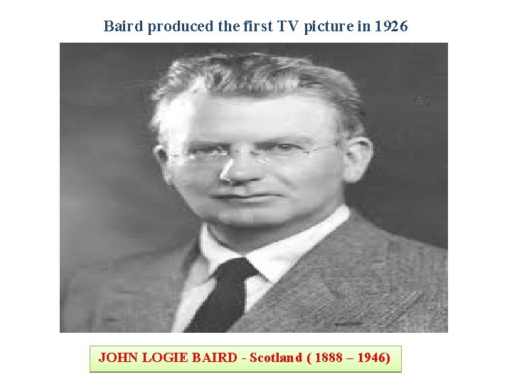 Baird produced the first TV picture in 1926 JOHN LOGIE BAIRD - Scotland (