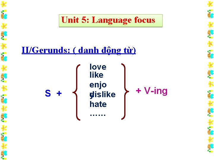 Unit 5: Language focus II/Gerunds: ( danh động từ) S + love like enjo