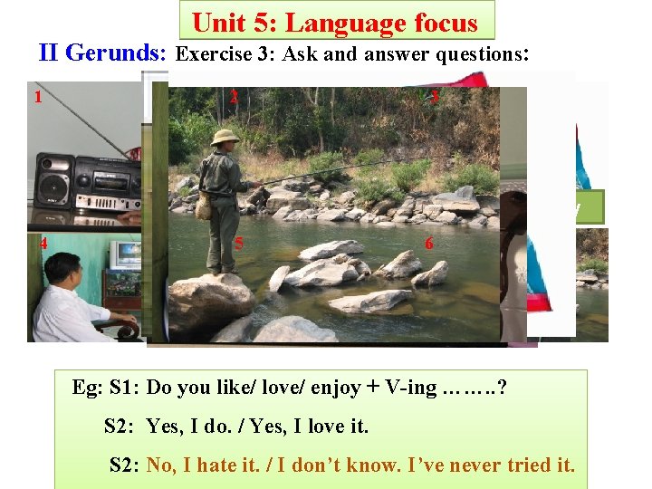 Unit 5: Language focus II Gerunds: Exercise 3: Ask and answer questions: 1 2