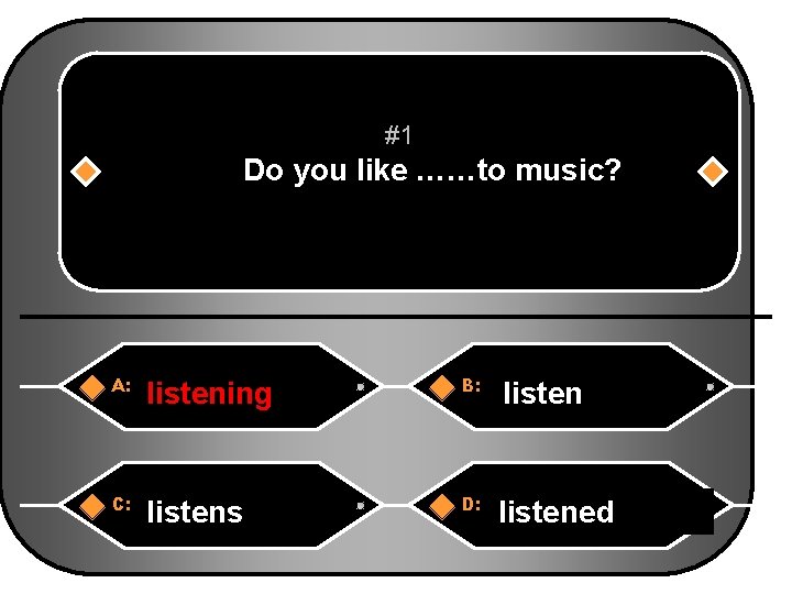 #1 Do you like ……to music? A: listening B: listen C: listens D: listened
