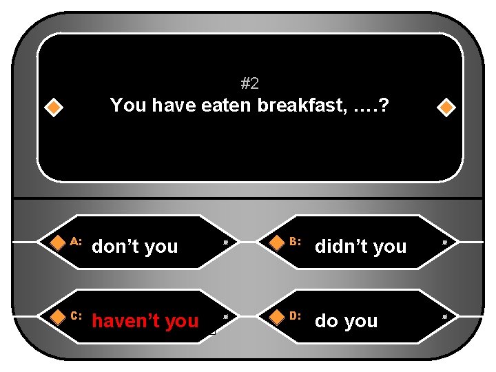 #2 You have eaten breakfast, …. ? A: don’t you B: didn’t you C: