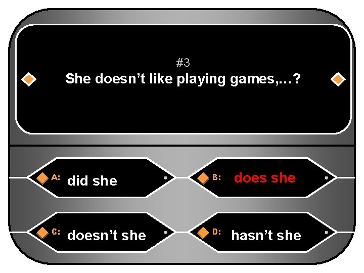 #3 She doesn’t like playing games, …? A: did she B: does she does