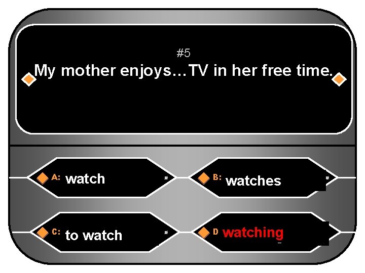 #5 My mother enjoys…TV in her free time. A: watch B: watches C: to