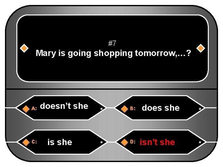 #7 Mary is going shopping tomorrow, …? A: C: doesn’t she is she B:
