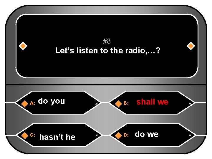 #8 Let’s listen to the radio, …? A: do you B: shall we we