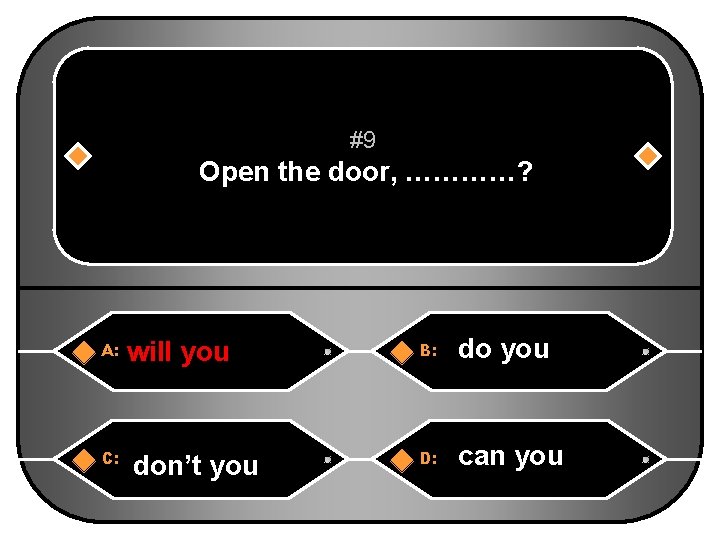 #9 Open the door, …………? A: C: will you don’t you B: do you