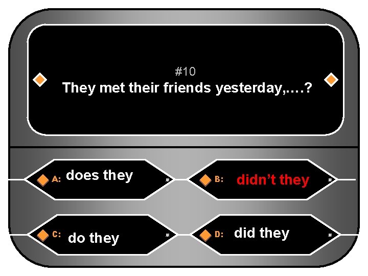 #10 They met their friends yesterday, …. ? A: does they B: didn’t they