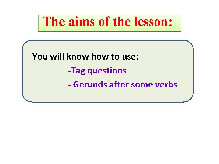 The aims of the lesson: You will know how to use: -Tag questions -