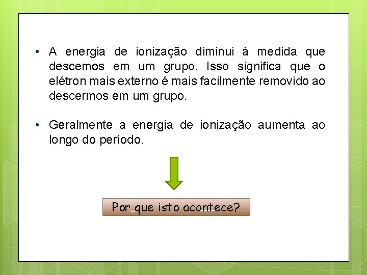  • A energia de ionização diminui à medida que descemos em um grupo.