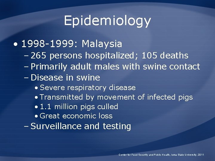 Epidemiology • 1998 -1999: Malaysia – 265 persons hospitalized; 105 deaths – Primarily adult